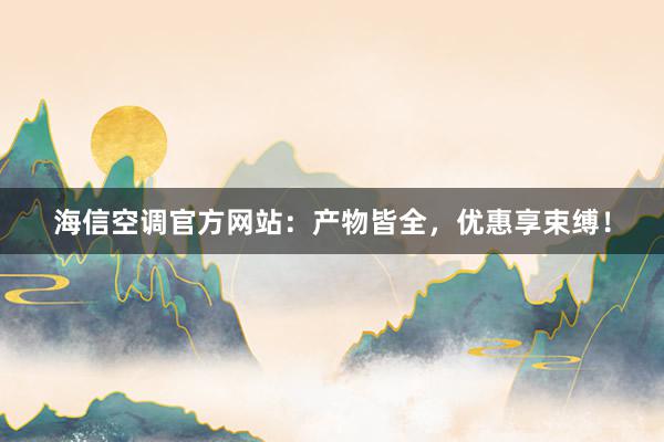 海信空调官方网站：产物皆全，优惠享束缚！